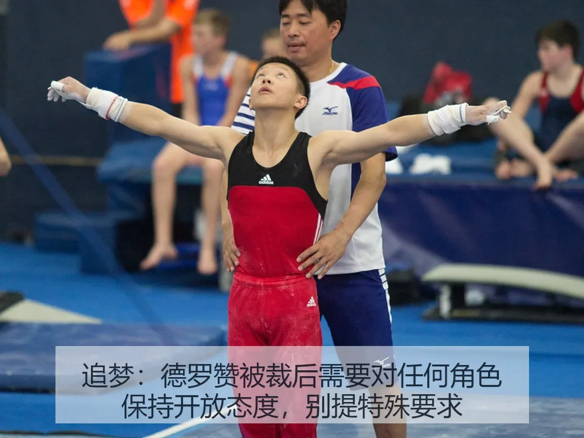 追梦：德罗赞被裁后需要对任何角色保持开放态度，别提特殊要求