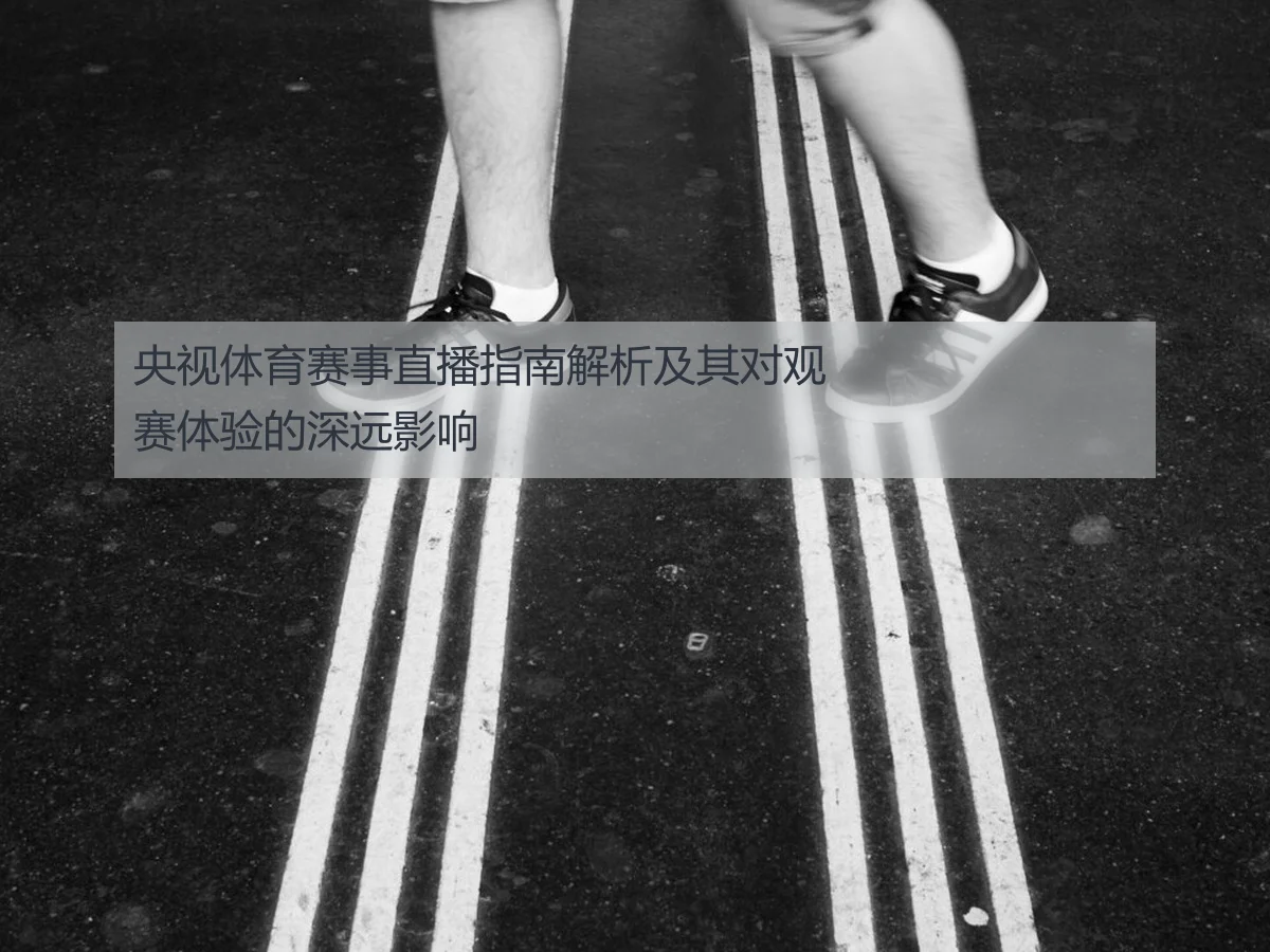 央视体育赛事直播指南解析及其对观赛体验的深远影响